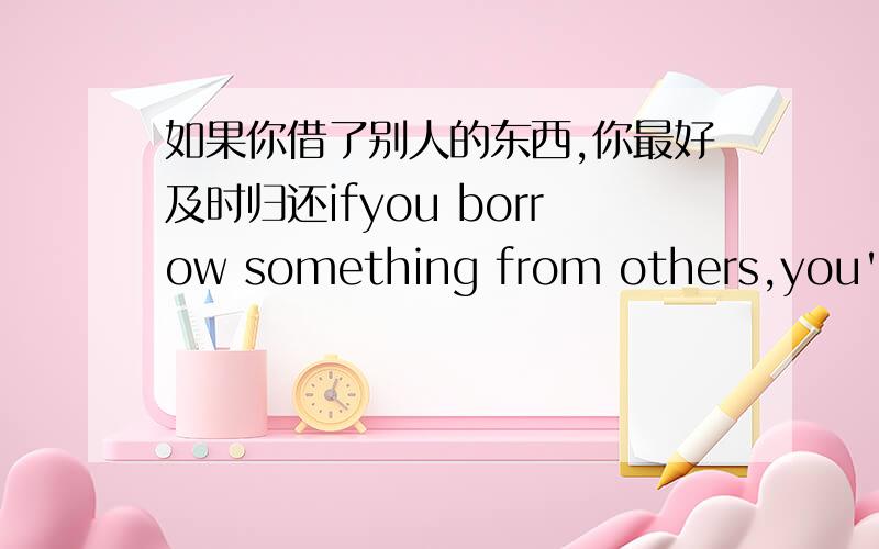 如果你借了别人的东西,你最好及时归还ifyou borrow something from others,you'd betterreturn it on time.为什么if后面用原型 borrow