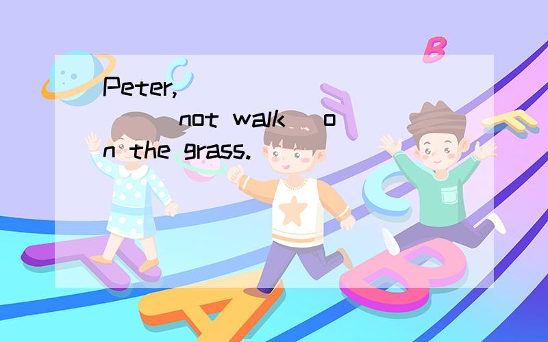 Peter,__________(not walk) on the grass.