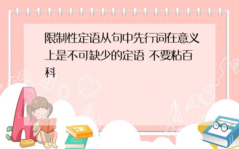 限制性定语从句中先行词在意义上是不可缺少的定语 不要粘百科