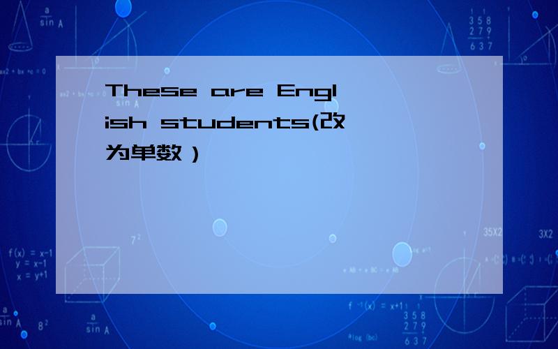 These are English students(改为单数）