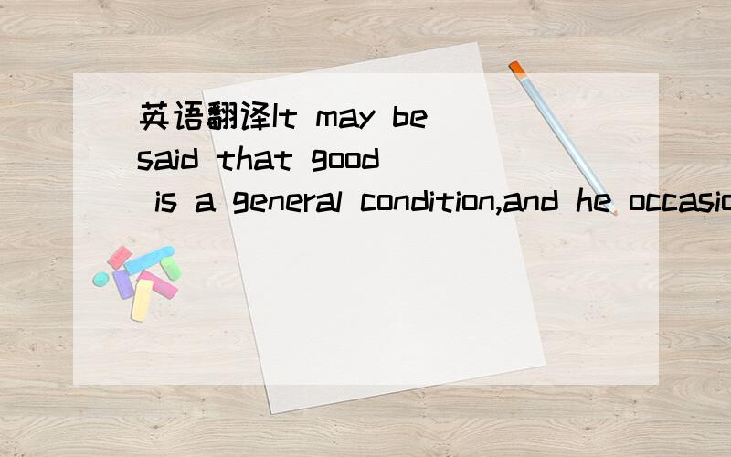 英语翻译It may be said that good is a general condition,and he occasional sickness is common.这个题本来是要让区分common和general的用法,可是这个句子我都不懂是什么意思