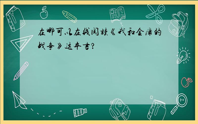 在哪可以在线阅读《我和金庸的战争》这本书?