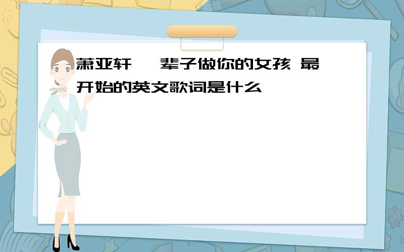 萧亚轩 一辈子做你的女孩 最开始的英文歌词是什么