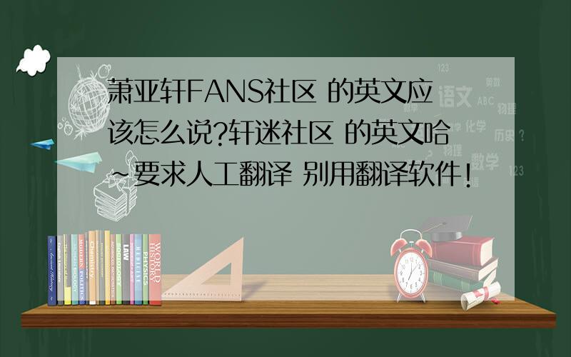 萧亚轩FANS社区 的英文应该怎么说?轩迷社区 的英文哈~要求人工翻译 别用翻译软件！