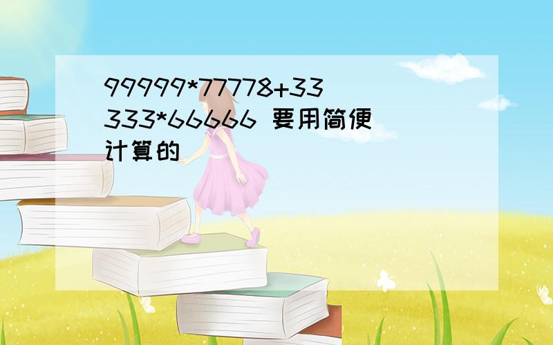 99999*77778+33333*66666 要用简便计算的