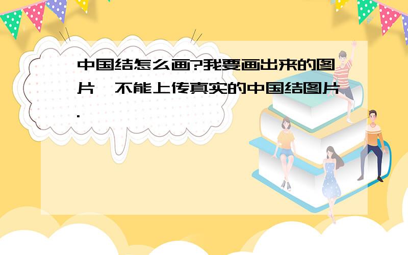 中国结怎么画?我要画出来的图片、不能上传真实的中国结图片.