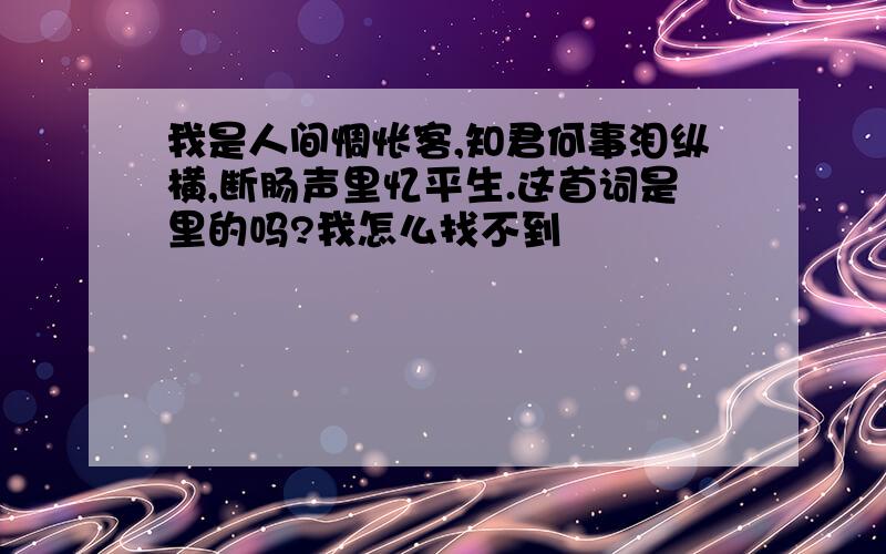 我是人间惆怅客,知君何事泪纵横,断肠声里忆平生.这首词是里的吗?我怎么找不到