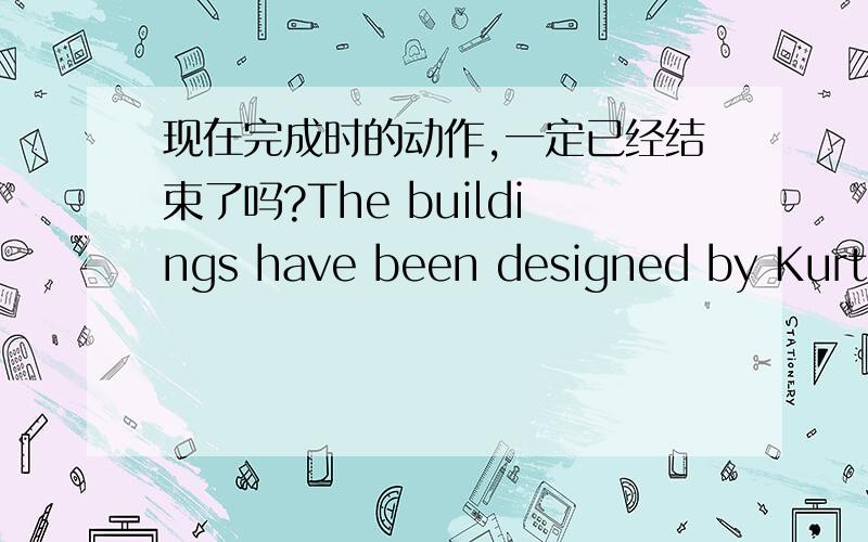 现在完成时的动作,一定已经结束了吗?The buildings have been designed by Kurt Gunter,so the designs___________答案为are now complete.可是我觉得will be completed soon也行啊.现在完成时不是说从过去一直持续到现在