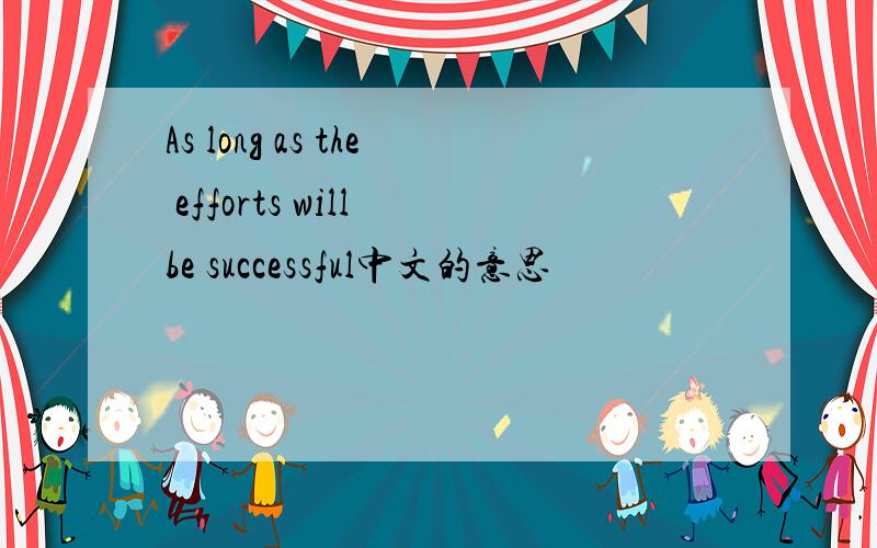 As long as the efforts will be successful中文的意思