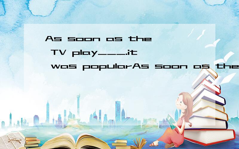 As soon as the TV play___.it was popularAs soon as the TV play___.it was popular with children A.came over B.came out C.came on D.came in