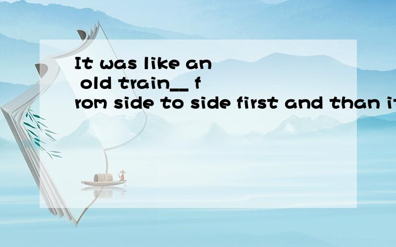 It was like an old train__ from side to side first and than it began going faster and faster.16.The shabby airplane took off soon.It was like an old train __from side to side first and than it began going faster and faster.A.surrounding B.foregoing C