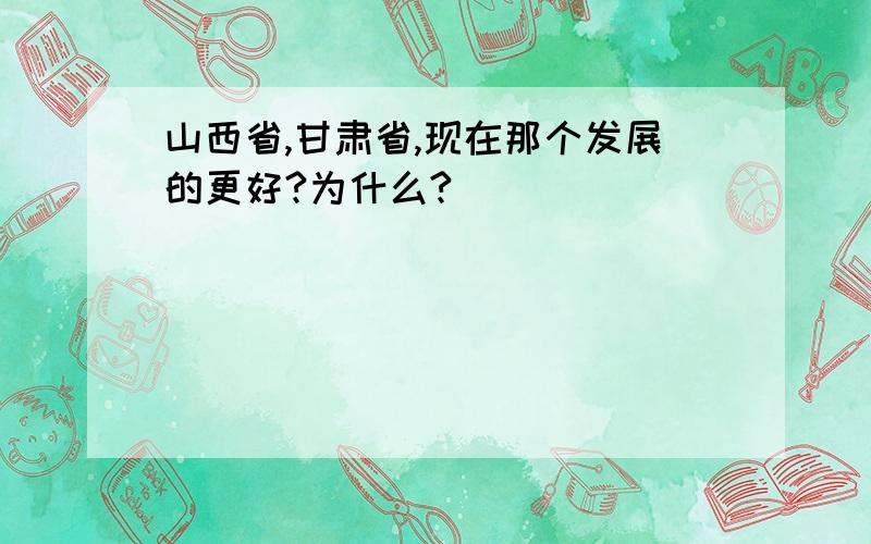 山西省,甘肃省,现在那个发展的更好?为什么?