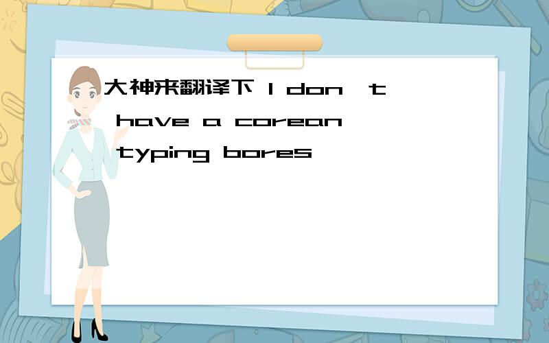 大神来翻译下 I don't have a corean typing bores