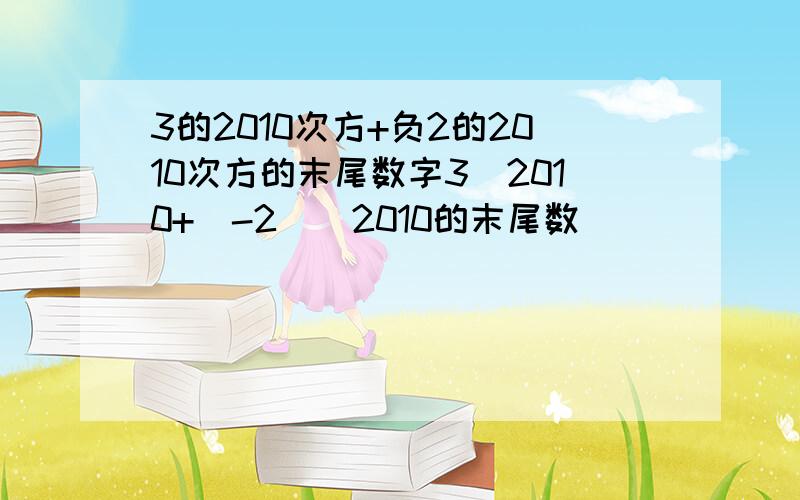 3的2010次方+负2的2010次方的末尾数字3^2010+（-2）^2010的末尾数