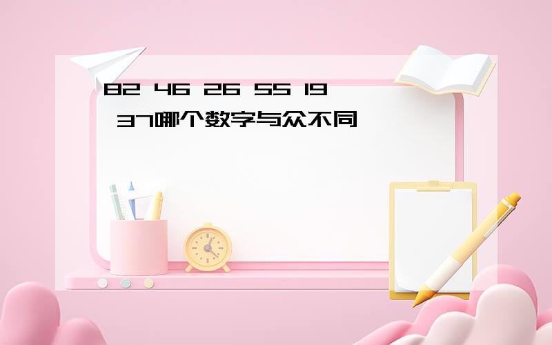 82 46 26 55 19 37哪个数字与众不同