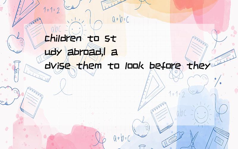 children to study abroad,I advise them to look before they