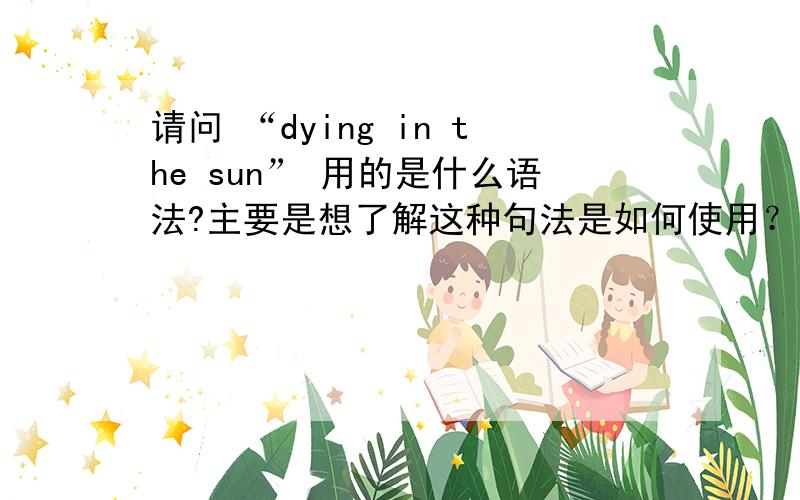 请问 “dying in the sun” 用的是什么语法?主要是想了解这种句法是如何使用？