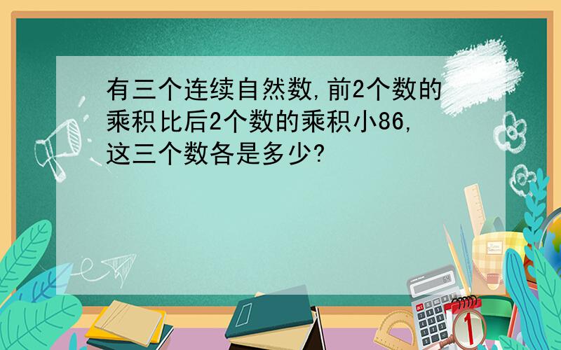 有三个连续自然数,前2个数的乘积比后2个数的乘积小86,这三个数各是多少?