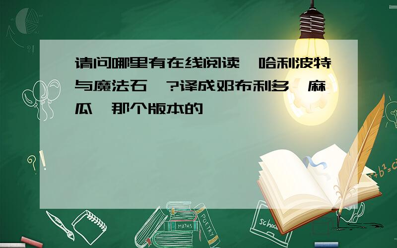 请问哪里有在线阅读《哈利波特与魔法石》?译成邓布利多,麻瓜,那个版本的