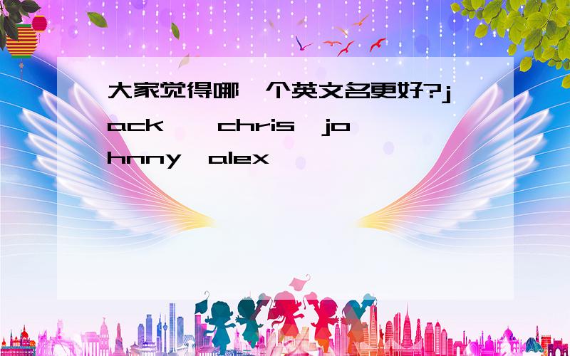 大家觉得哪一个英文名更好?jack , chris,johnny,alex,