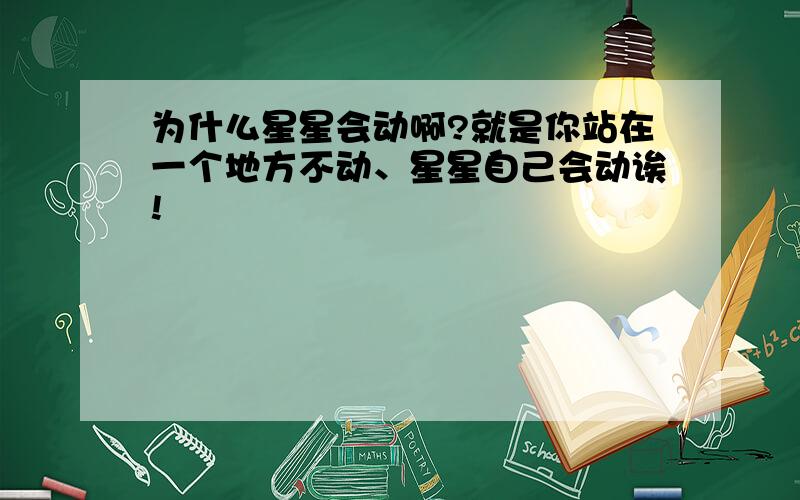 为什么星星会动啊?就是你站在一个地方不动、星星自己会动诶!