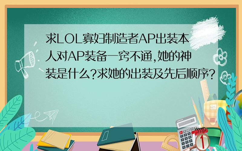 求LOL寡妇制造者AP出装本人对AP装备一窍不通,她的神装是什么?求她的出装及先后顺序?