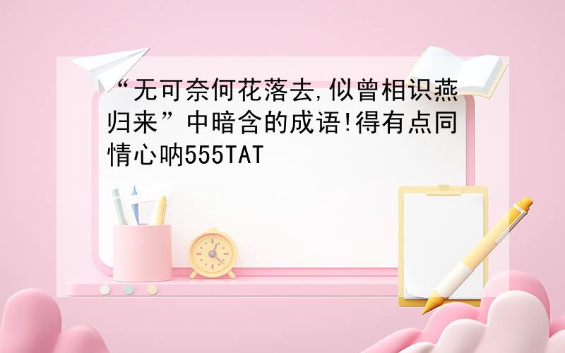 “无可奈何花落去,似曾相识燕归来”中暗含的成语!得有点同情心呐555TAT