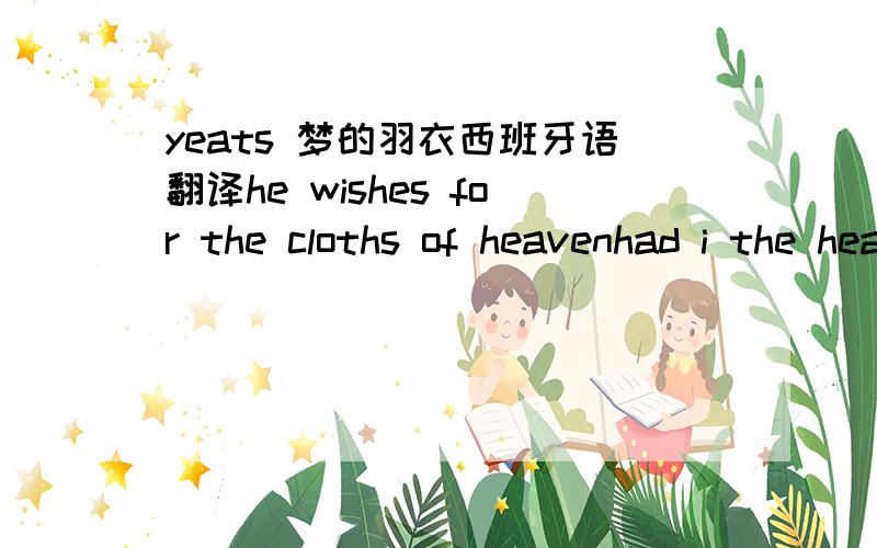 yeats 梦的羽衣西班牙语翻译he wishes for the cloths of heavenhad i the heavens' embroidered clothsenwrought with golden and silver lightthe blue and the dim and the dark clothsof night and night and the half-lighti would spread the cloths un