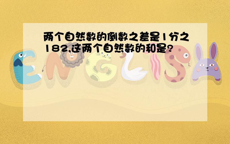 两个自然数的倒数之差是1分之182,这两个自然数的和是?