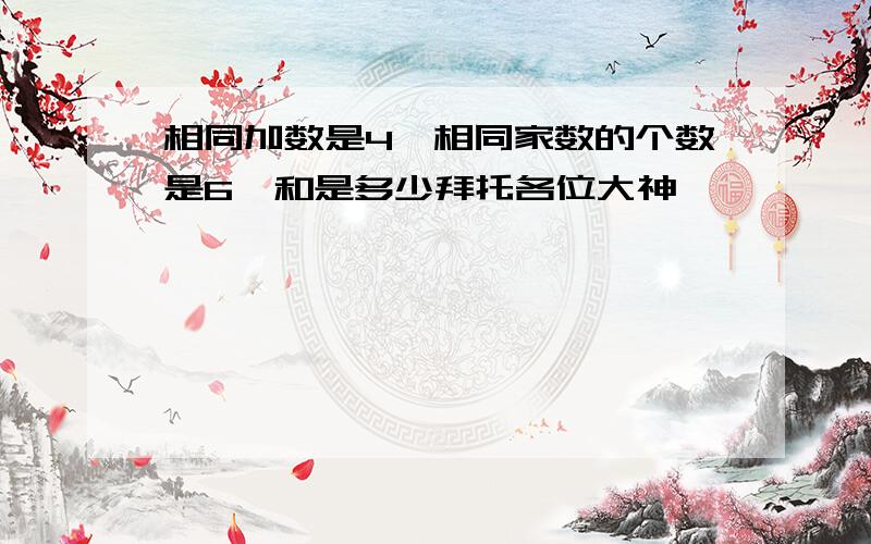 相同加数是4,相同家数的个数是6,和是多少拜托各位大神