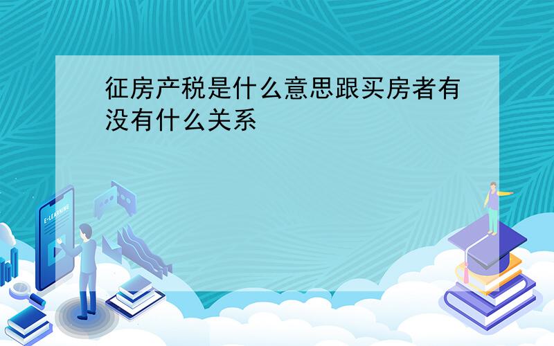 征房产税是什么意思跟买房者有没有什么关系