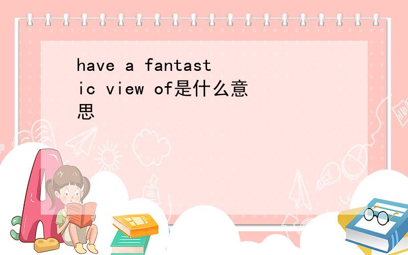 have a fantastic view of是什么意思