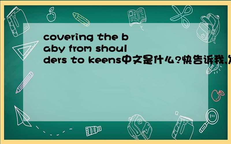 covering the baby from shoulders to keens中文是什么?快告诉我,发lidaxia14@163.com