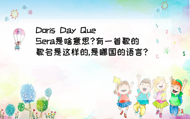 Doris Day Que Sera是啥意思?有一首歌的歌名是这样的,是哪国的语言?