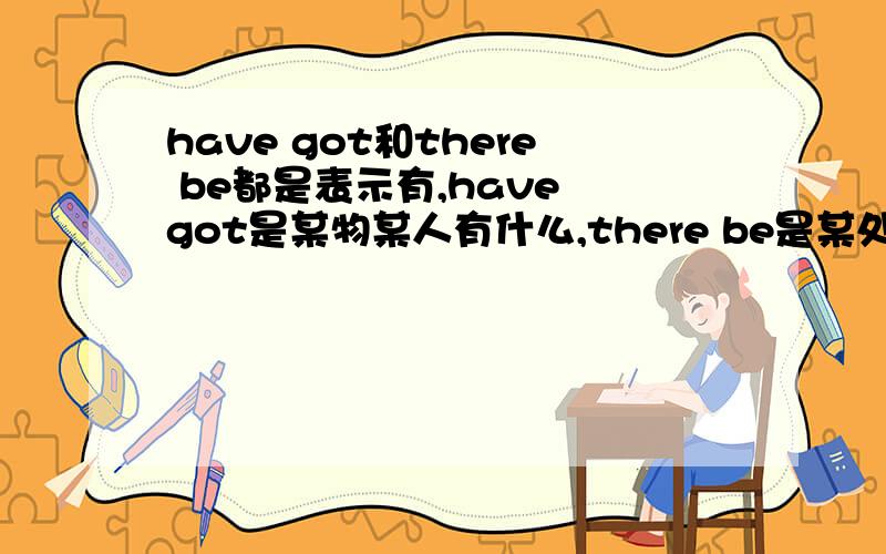 have got和there be都是表示有,have got是某物某人有什么,there be是某处有某物,可它们有时侯可以转换吗?请帮忙分析下面的句子：It's got a zip.包上有一个拉链.这句话可以换成there be 比如：There is a z