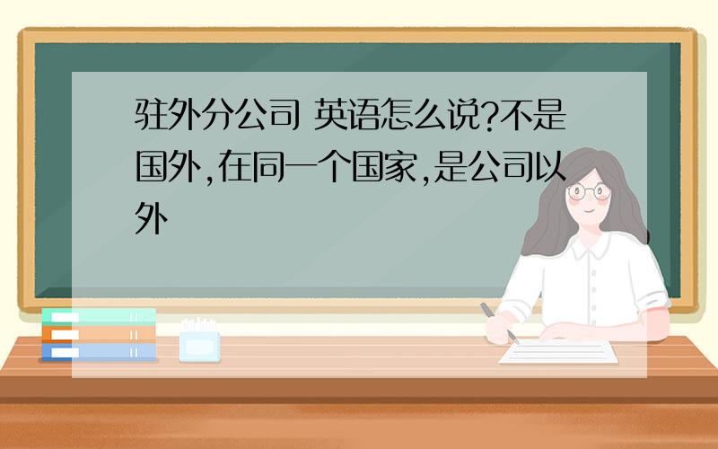 驻外分公司 英语怎么说?不是国外,在同一个国家,是公司以外