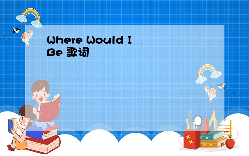 Where Would I Be 歌词