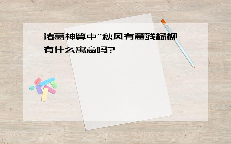 诸葛神算中“秋风有意残杨柳,有什么寓意吗?