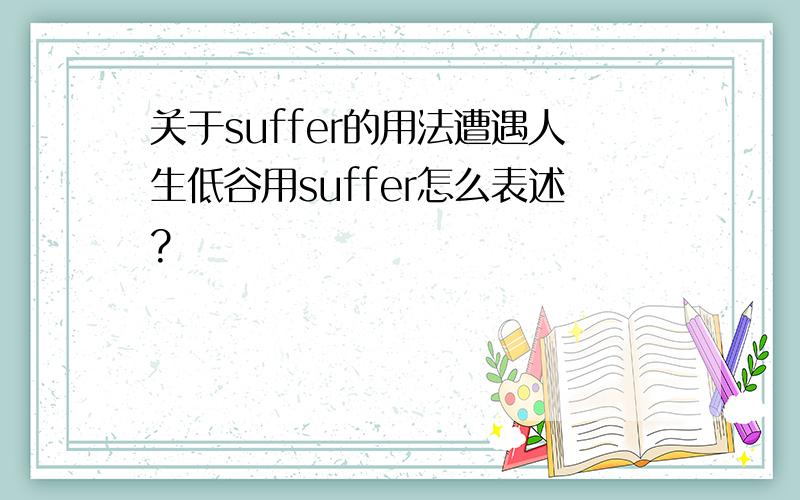 关于suffer的用法遭遇人生低谷用suffer怎么表述?