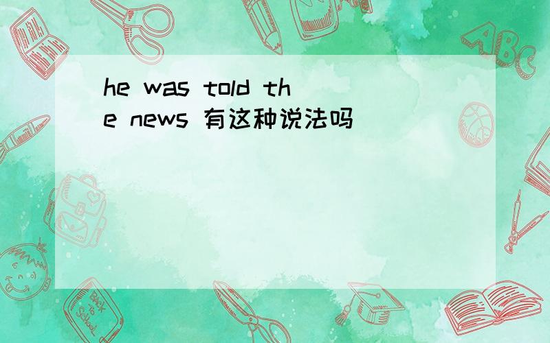 he was told the news 有这种说法吗