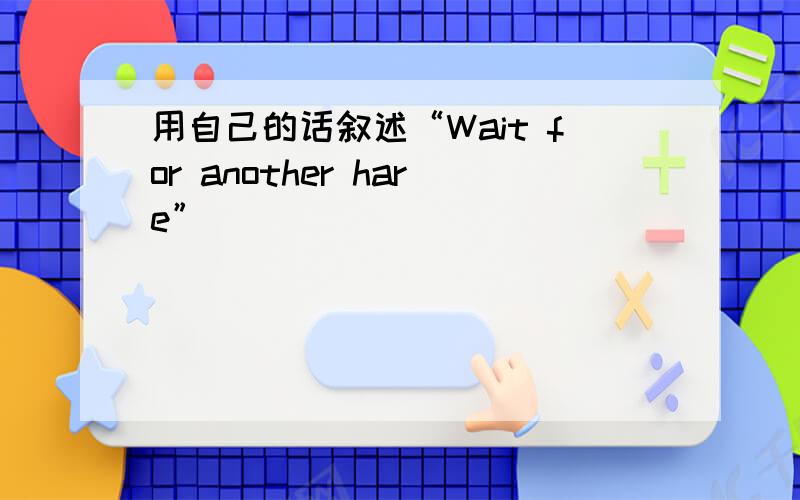 用自己的话叙述“Wait for another hare”