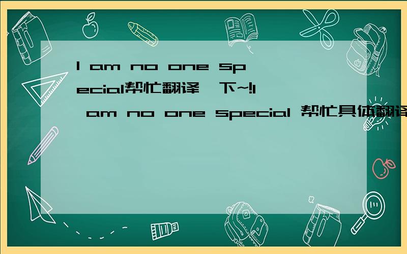 I am no one special帮忙翻译一下~!I am no one special 帮忙具体翻译一下  这里的“one”是干嘛用的? I’ve loved another （后面没名词了）