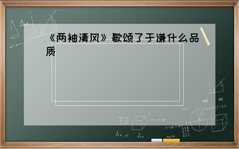 《两袖清风》歌颂了于谦什么品质