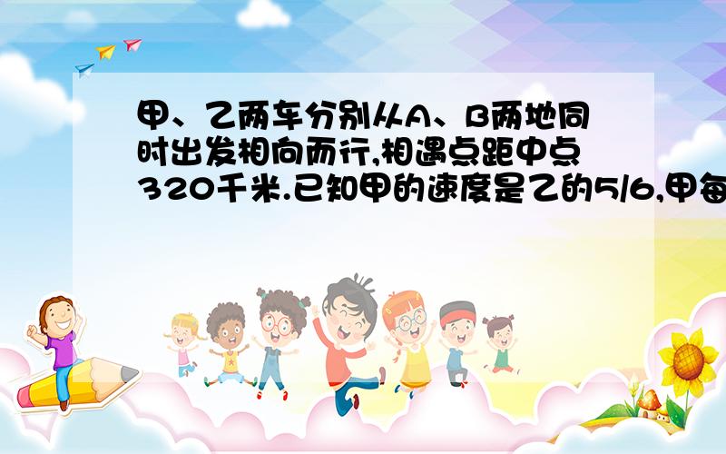 甲、乙两车分别从A、B两地同时出发相向而行,相遇点距中点320千米.已知甲的速度是乙的5/6,甲每分钟行800米.求A、B两地的路程.