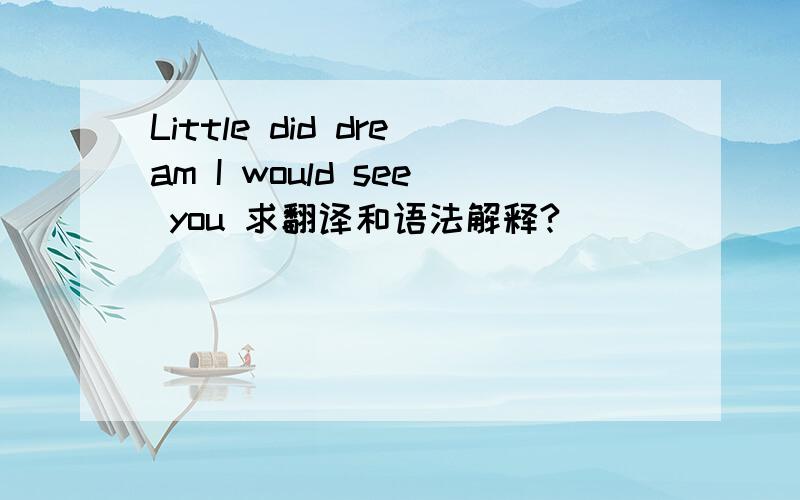 Little did dream I would see you 求翻译和语法解释?