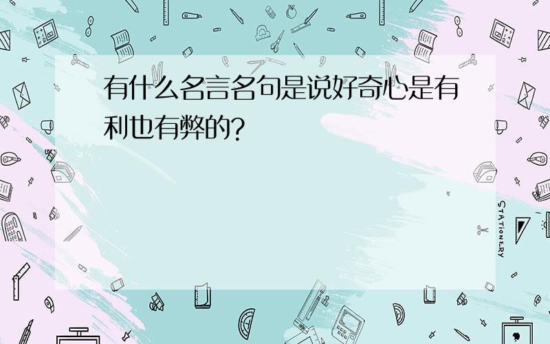 有什么名言名句是说好奇心是有利也有弊的?