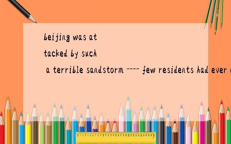 beijing was attacked by such a terrible sandstorm ---- few residents had ever experienced before.a.as b.which c.and it was d.that但我选的是d 不是定语从句吗?