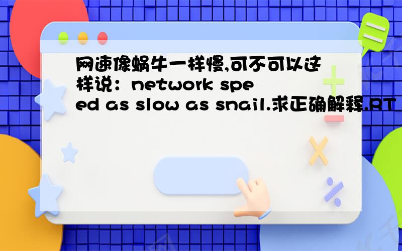 网速像蜗牛一样慢,可不可以这样说：network speed as slow as snail.求正确解释.RT