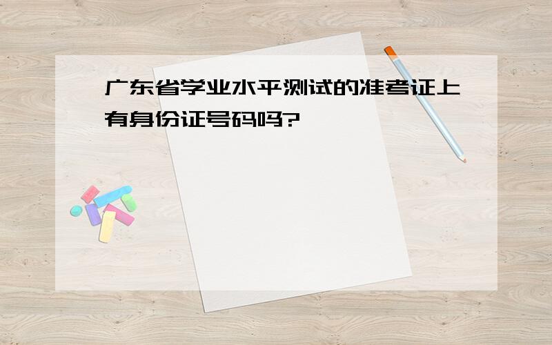 广东省学业水平测试的准考证上有身份证号码吗?