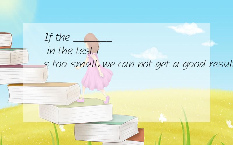 If the _______ in the test is too small,we can not get a good result.A .sampleB .percentC .leisureD .flight